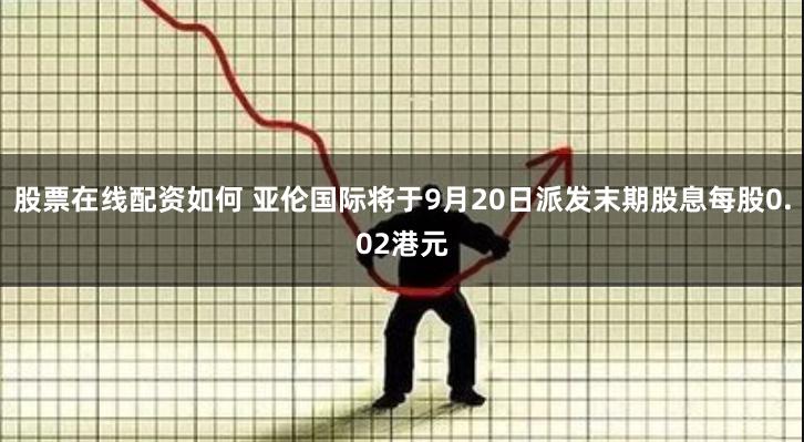 股票在线配资如何 亚伦国际将于9月20日派发末期股息每股0.02港元