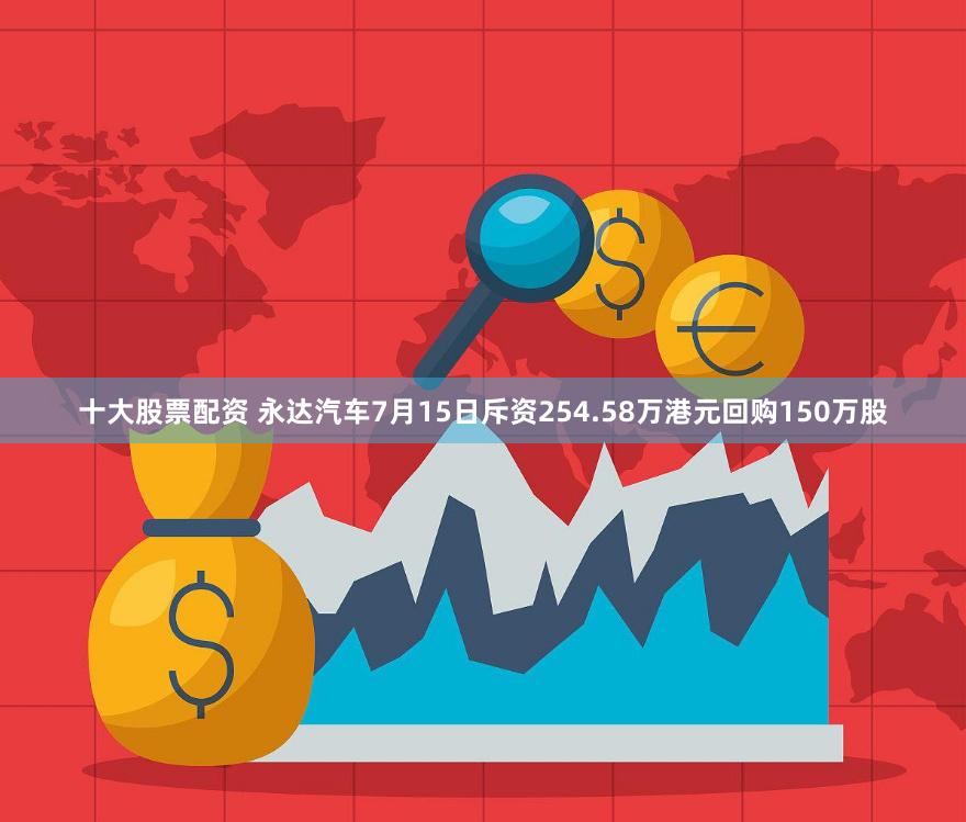 十大股票配资 永达汽车7月15日斥资254.58万港元回购150万股