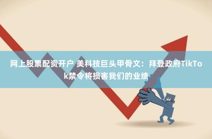 网上股票配资开户 美科技巨头甲骨文：拜登政府TikTok禁令将损害我们的业绩