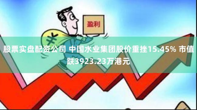 股票实盘配资公司 中国水业集团股价重挫15.45% 市值跌3923.23万港元