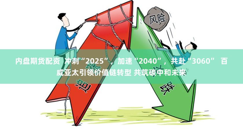 内盘期货配资  冲刺“2025”，加速“2040”，共赴“3060”  百威亚太引领价值链转型 共筑碳中和未来