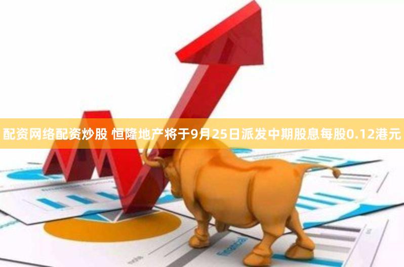 配资网络配资炒股 恒隆地产将于9月25日派发中期股息每股0.12港元