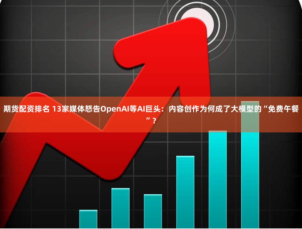 期货配资排名 13家媒体怒告OpenAI等AI巨头：内容创作为何成了大模型的“免费午餐”？