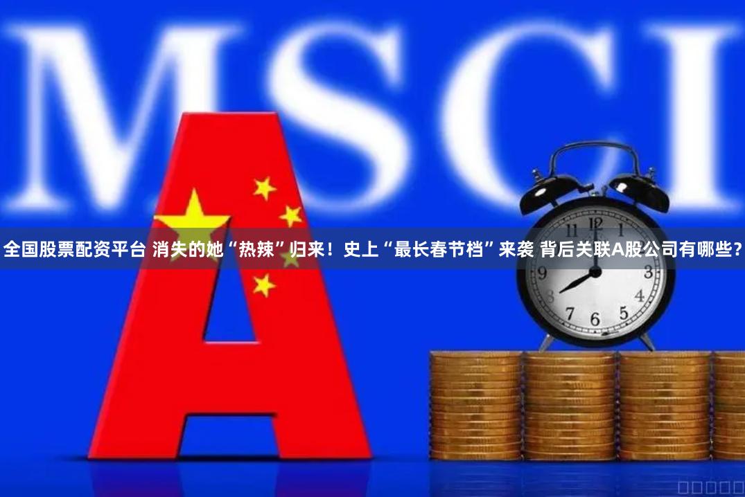 全国股票配资平台 消失的她“热辣”归来！史上“最长春节档”来袭 背后关联A股公司有哪些？