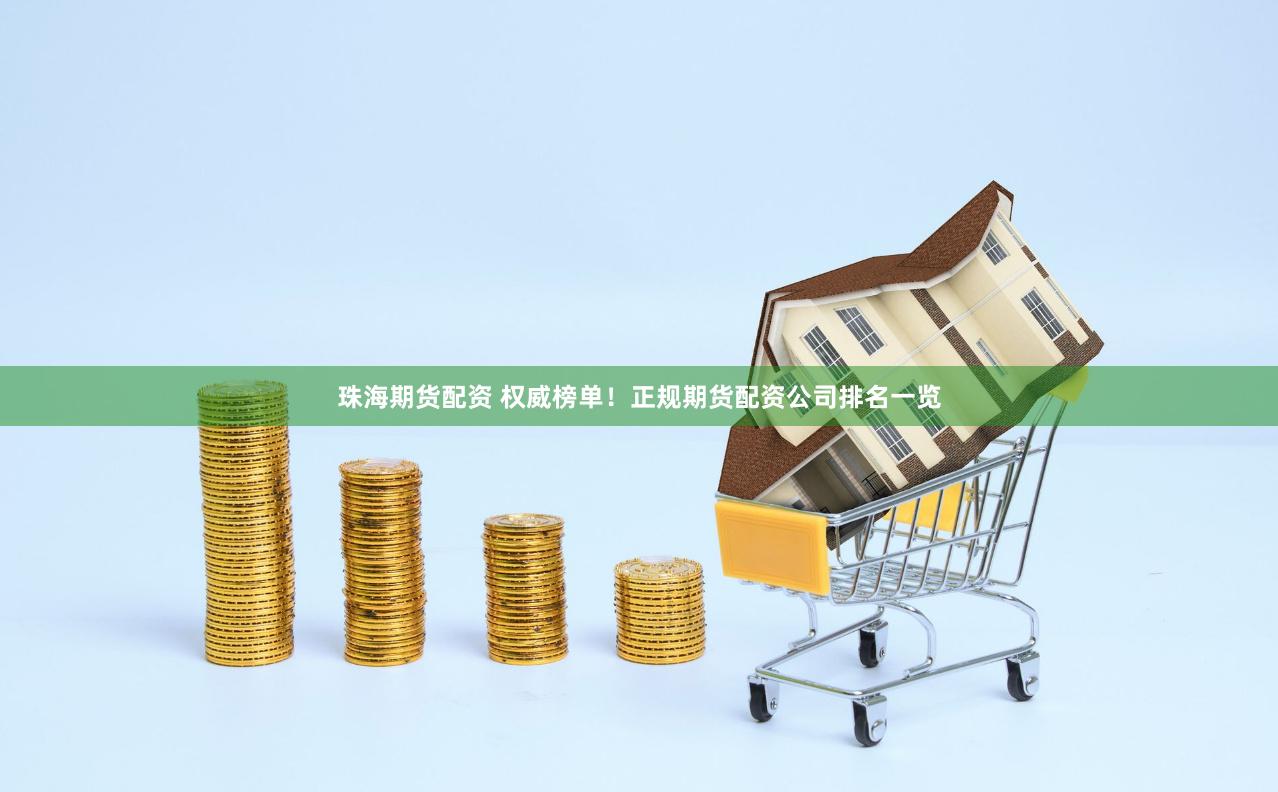 珠海期货配资 权威榜单！正规期货配资公司排名一览