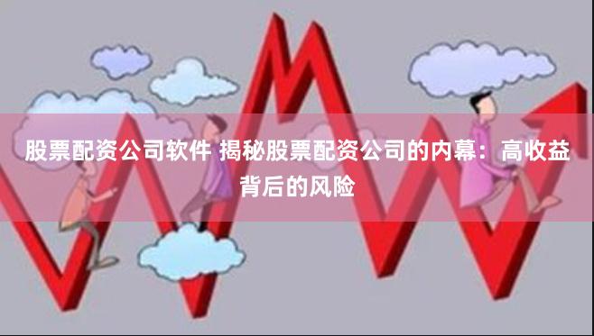 股票配资公司软件 揭秘股票配资公司的内幕：高收益背后的风险