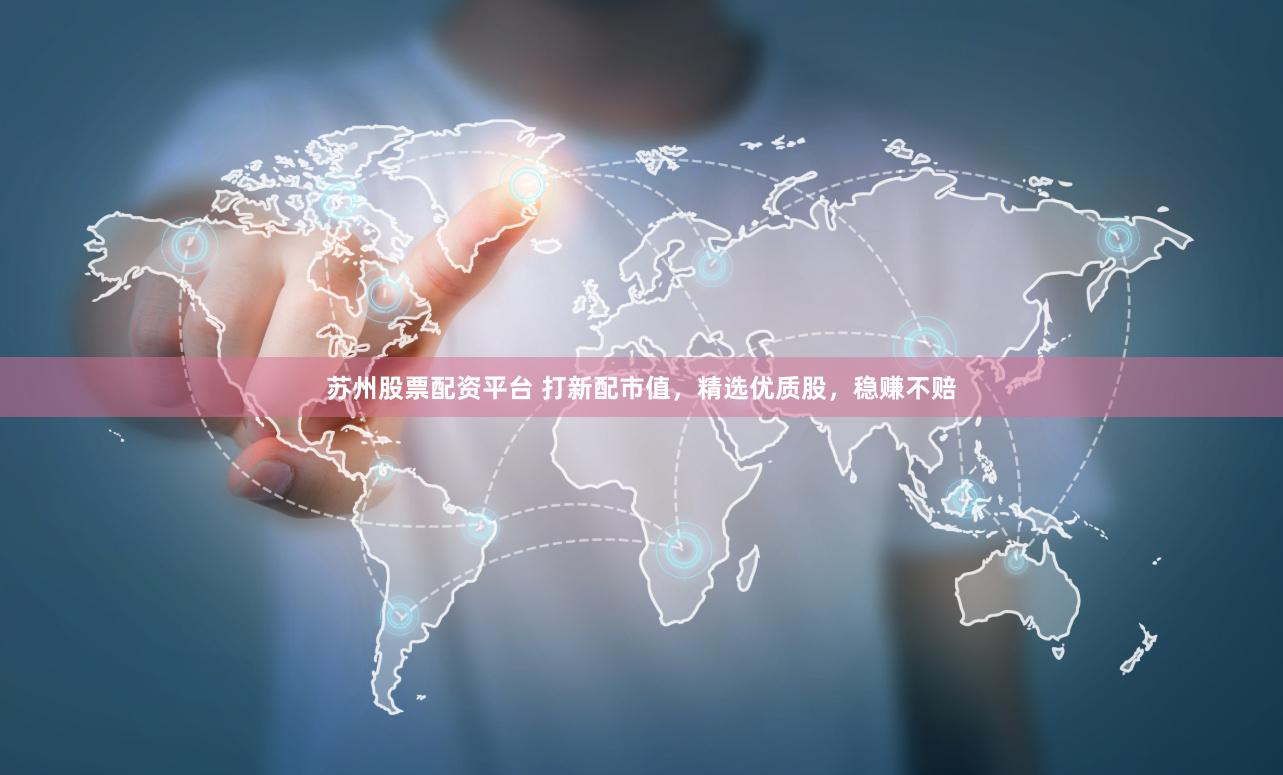 苏州股票配资平台 打新配市值，精选优质股，稳赚不赔