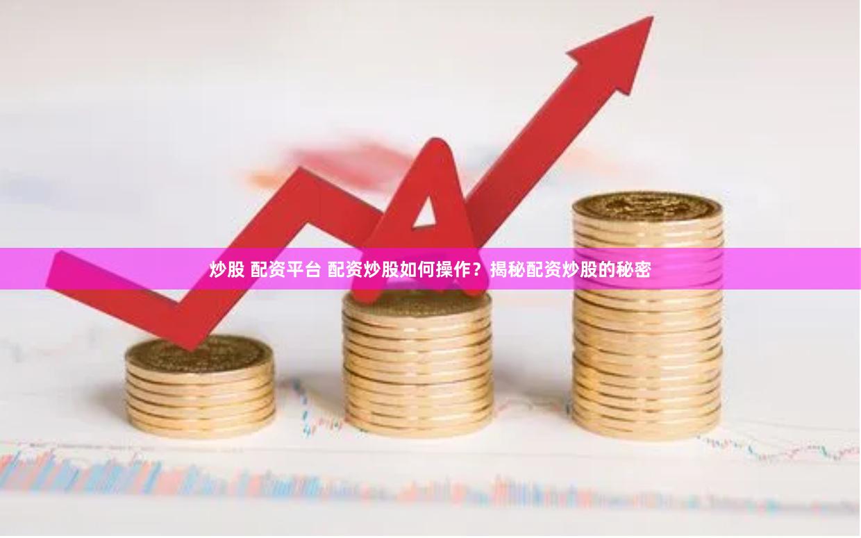 炒股 配资平台 配资炒股如何操作？揭秘配资炒股的秘密