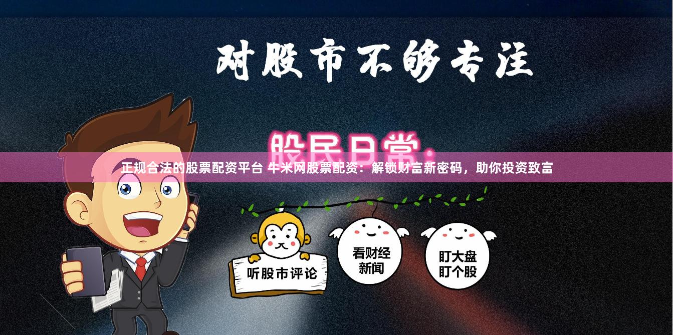 正规合法的股票配资平台 牛米网股票配资：解锁财富新密码，助你投资致富