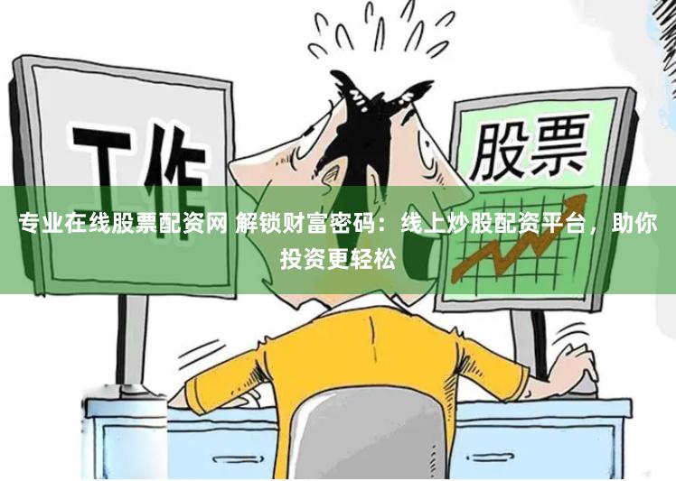 专业在线股票配资网 解锁财富密码：线上炒股配资平台，助你投资更轻松