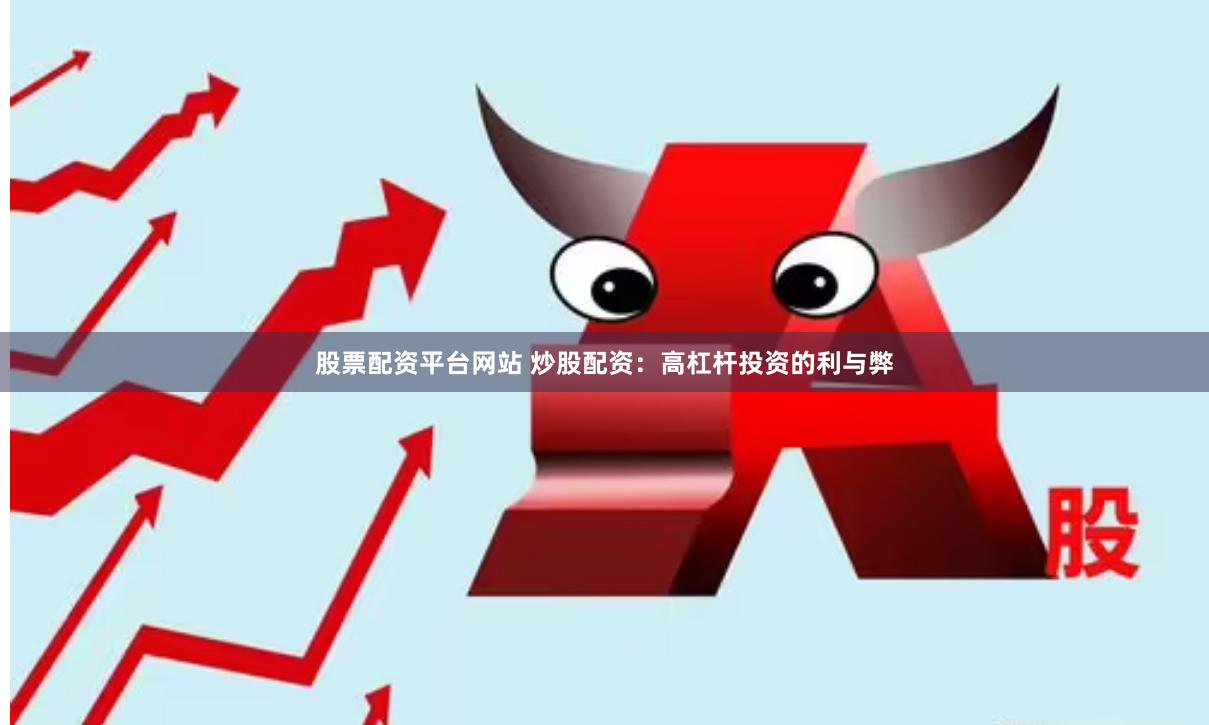 股票配资平台网站 炒股配资：高杠杆投资的利与弊