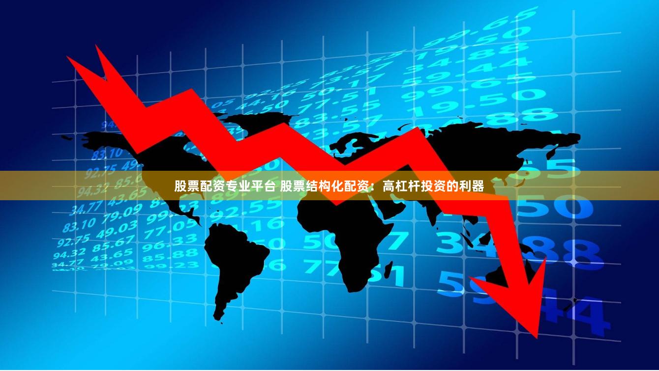 股票配资专业平台 股票结构化配资：高杠杆投资的利器