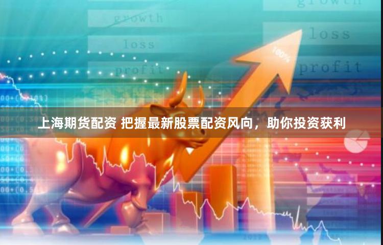 上海期货配资 把握最新股票配资风向，助你投资获利
