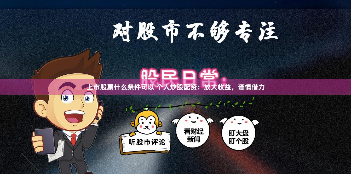 上市股票什么条件可以 个人炒股配资：放大收益，谨慎借力
