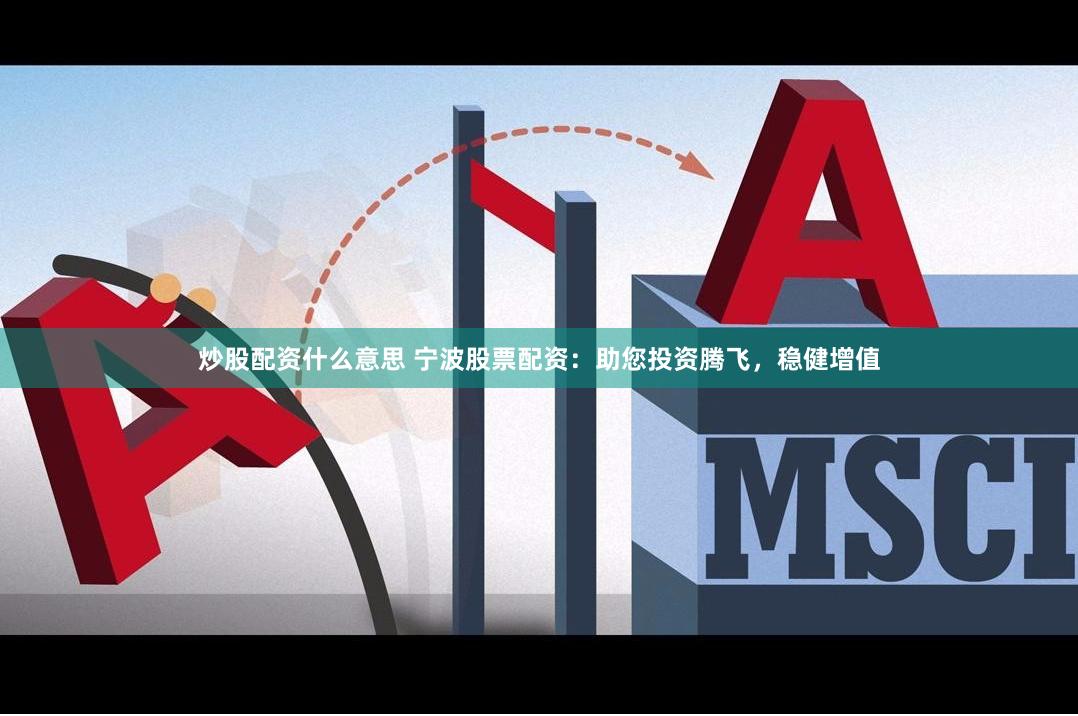 炒股配资什么意思 宁波股票配资：助您投资腾飞，稳健增值
