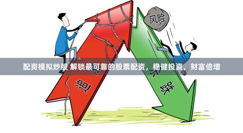 配资模拟炒股 解锁最可靠的股票配资，稳健投资，财富倍增
