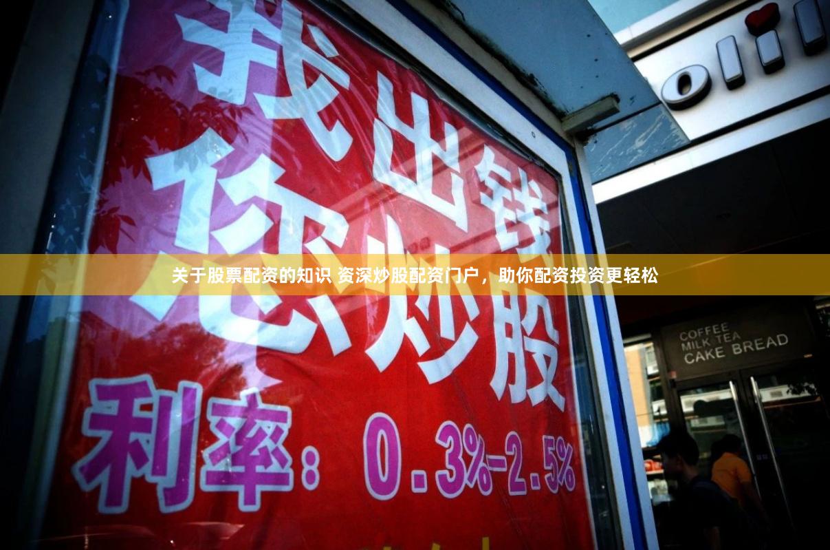 关于股票配资的知识 资深炒股配资门户，助你配资投资更轻松