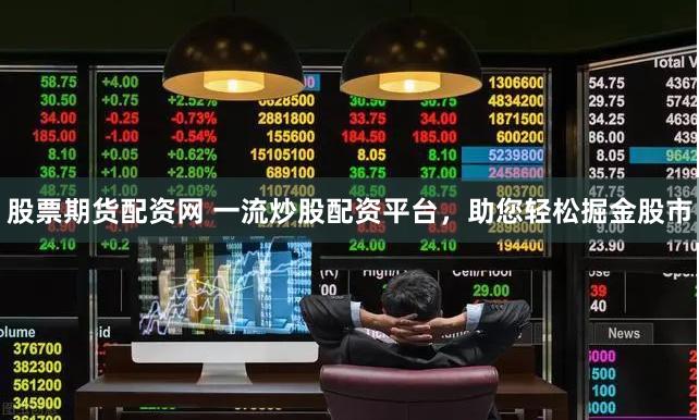 股票期货配资网 一流炒股配资平台，助您轻松掘金股市