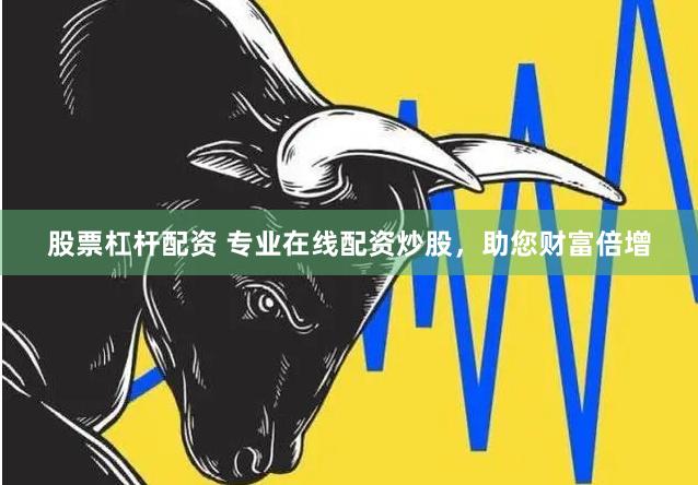 股票杠杆配资 专业在线配资炒股，助您财富倍增