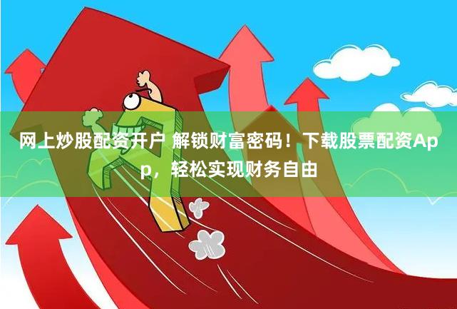 网上炒股配资开户 解锁财富密码！下载股票配资App，轻松实现财务自由