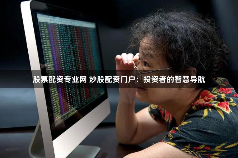 股票配资专业网 炒股配资门户：投资者的智慧导航