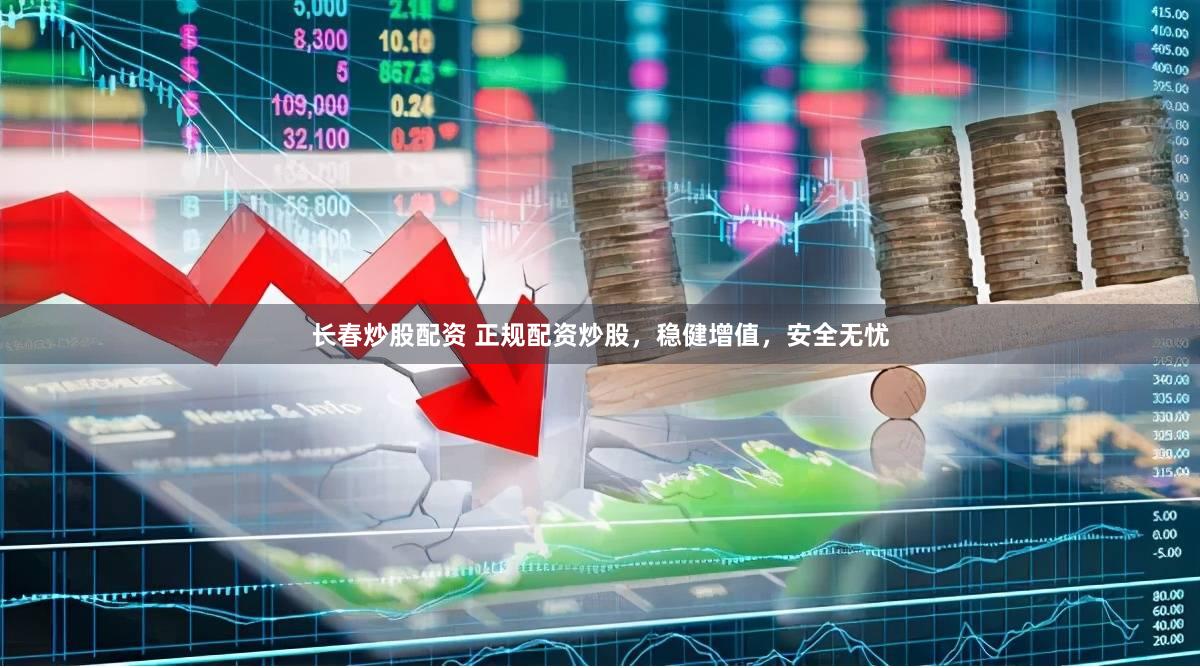 长春炒股配资 正规配资炒股，稳健增值，安全无忧