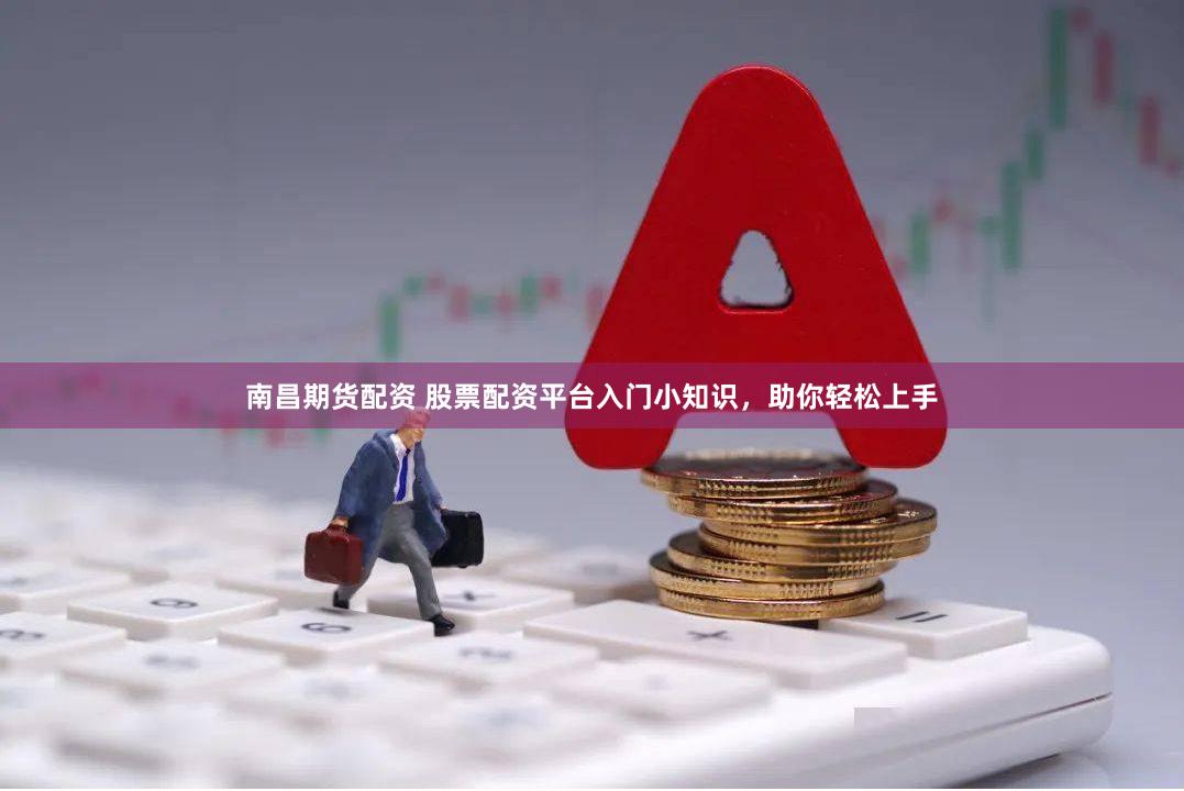 南昌期货配资 股票配资平台入门小知识，助你轻松上手