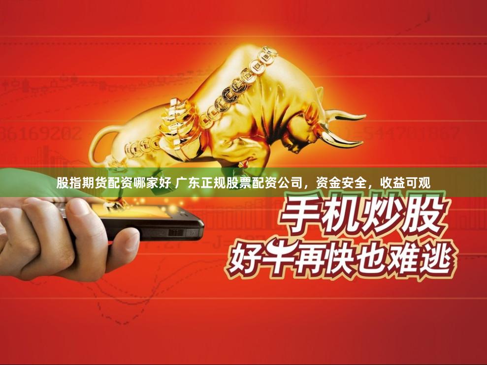 股指期货配资哪家好 广东正规股票配资公司，资金安全，收益可观