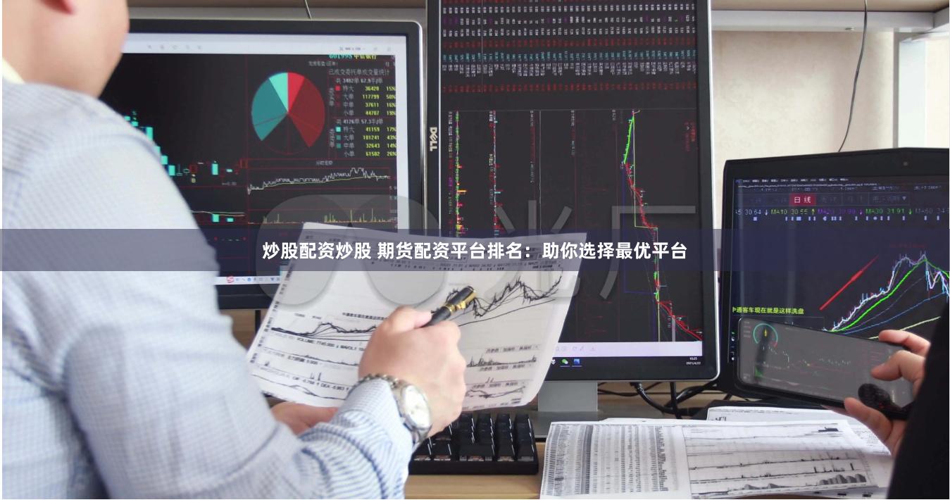 炒股配资炒股 期货配资平台排名：助你选择最优平台
