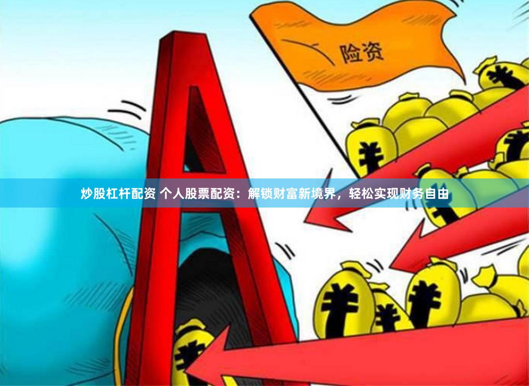 炒股杠杆配资 个人股票配资：解锁财富新境界，轻松实现财务自由